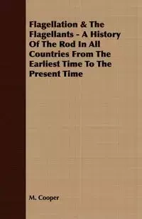 Flagellation & The Flagellants - A History Of The Rod In All Countries From The Earliest Time To The Present Time - Cooper M.