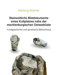 Steinzeitliche Bilddokumente eines Kultplatzes nahe der mecklenburgischen Ostseeküste - Stamer Hartwig