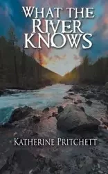 What the River Knows - Katherine Pritchett