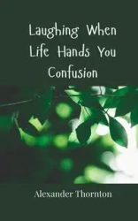 Laughing When Life Hands You Confusion - Alexander Thornton