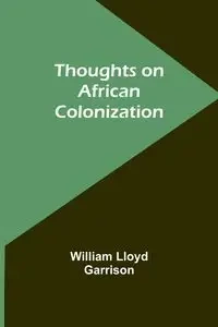 Thoughts on African Colonization - William Lloyd Garrison