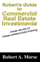 Robert's Guide to Commercial Real Estate Investments - Robert A. Morse