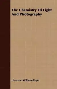 The Chemistry Of Light And Photography - Wilhelm Vogel Hermann