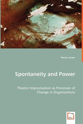 Spontaneity and Power - Theatre Improvisation as Processes of Change in Organizations - Henry Larsen