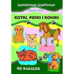 Kotki. pieski i koniki. Naklejkowe szaleństwo - PRACA ZBIOROWA