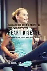 97 Organic Juice and Meal Recipes For People Who Suffer From Heart Disease - Joe Correa