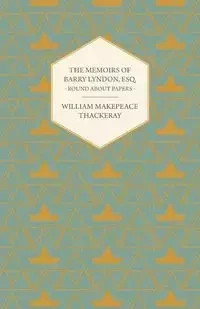 The Memoirs of Barry Lyndon, Esq.- Round about Papers - William Thackeray Makepeace