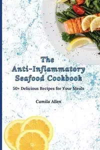 The Anti-Inflammatory Seafood Cookbook - Allen Camila