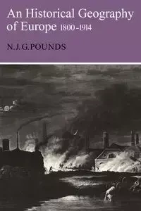Historical Geography of Europe 1800 1914 - Norman Pounds J G