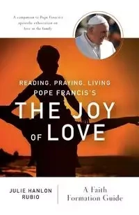 Reading, Praying, Living Pope Francis's the Joy of Love - Julie Rubio Hanlon