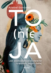 To (nie) ja. Jak zaakceptować dawne traumy... - Anabel Gonzalez