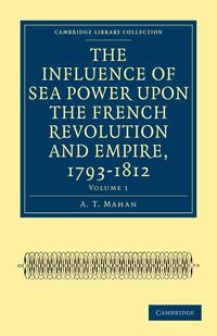 The Influence of Sea Power upon the French Revolution and Empire,             1793-1812 - Volume 1 - Mahan A. T.