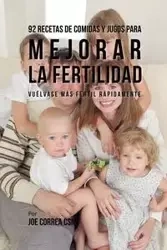 92 Recetas de Comidas Y Jugos Para Mejorar La Fertilidad - Joe Correa