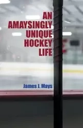 An Amaysingly Unique Hockey life - James J. Mays