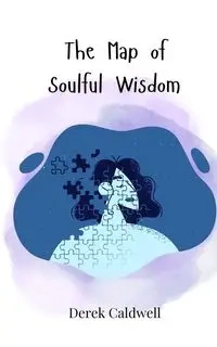 The Map of Soulful Wisdom - Derek Caldwell