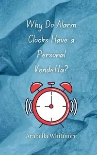 Why Do Alarm Clocks Have a Personal Vendetta? - Whitmore Arabella
