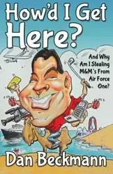 How'd I Get Here? And Why Am I Stealing M&M's From Air Force One? - Dan Beckmann