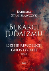 Bękarci Judaizmu. Dzieje rewolucji gnostyckiej T.1 - Barbara Stanisławczyk