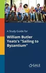 A Study Guide for William Butler Yeats's "Sailing to Byzantium" - Gale Cengage Learning