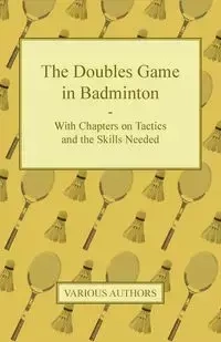 The Doubles Game in Badminton - With Chapters on Tactics and the Skills Needed - Various