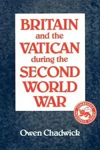 Britain and the Vatican During the Second World War - Chadwick Owen