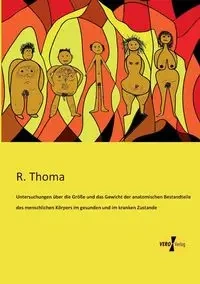 Untersuchungen über die Größe und das Gewicht der anatomischen Bestandteile des menschlichen Körpers im gesunden und im kranken Zustande - Thoma R.