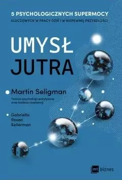 Umysł jutra. 5 psychologicznych supermocy kluczowych w pracy – dziś i w niepewnej przyszłości - Martin Seligman, Gabriella Rosen Kellerman