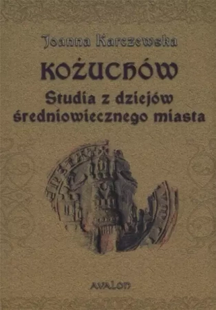 Kożuchów. Studia z dziejów średniowiecznego miasta - Joanna Karczewska