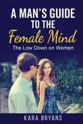 A Man's Guide  to the Female Mind - Kara Bryans
