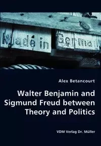 Walter Benjamin and Sigmund Freud between Theory and Politics - Alex Betancourt