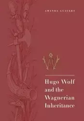 Hugo Wolf and the Wagnerian Inheritance - Amanda Glauert