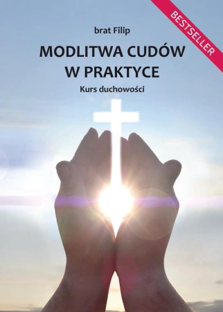 Modlitwa cudów w praktyce. Kurs duchowości - Filip brat