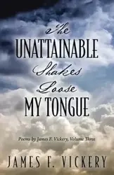The Unattainable Shakes Loose My Tongue - James F. Vickery