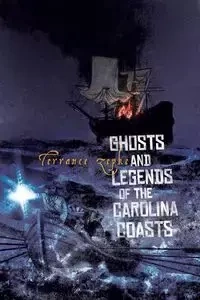 Ghosts and Legends of the Carolina Coasts - Terrance Zepke