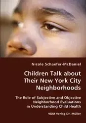 Children Talk about Their New York City Neighborhoods - The Role of Subjective and Objective Neighborhood Evaluations in Understanding Child Health - Nicole Schaefer-McDaniel