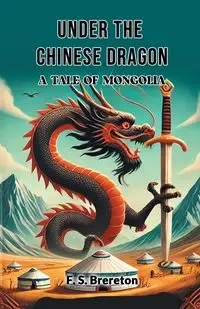 Under the Chinese Dragon A Tale of Mongolia - Brereton F. S.