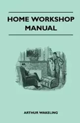 Home Workshop Manual - How To Make Furniture, Ship And Airplane Models, Radio Sets, Toys, Novelties, House And Garden Conveniences, Sporting Equipment - Woodworking Methods - Use And Care Of Tools - Wood Turning And Art Metal Work - Painting And Decoratin