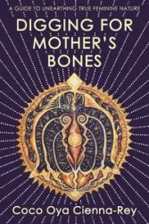 Digging for Mother's Bones - Cienna-Rey Coco Oya