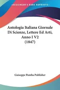 Antologia Italiana Giornale Di Scienze, Lettere Ed Arti, Anno I V2 (1847) - Guiseppe Pomba Publisher