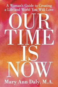 OUR TIME IS NOW - M.A. Mary Ann Daly