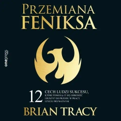 audiobook Przemiana Feniksa. 12 cech ludzi sukcesu, które pomogą Ci się odrodzić i ruszyć do przodu w pracy i życiu prywatnym - Brian Tracy
