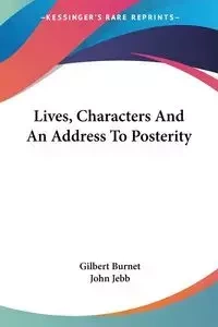 Lives, Characters And An Address To Posterity - Gilbert Burnet