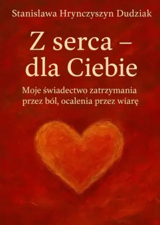 Z serca - dla Ciebie - Stanisława Hrynczyszyn Dudziak