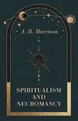 Spiritualism and Necromancy - Morrison A. B.