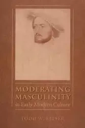 Moderating Masculinity in Early Modern Culture - Todd W. Reeser