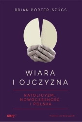 Wiara i ojczyzna. Katolicyzm, nowoczesność... - Brian Porter-Szucs