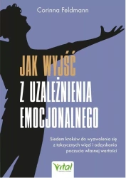 Jak wyjść z uzależnienia emocjonalnego. Siedem kroków do wyzwolenia się z toksycznych więzi i odzyskania poczucia własnej wartości - Corinna Feldmann