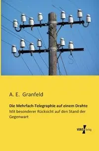 Die Mehrfach-Telegraphie auf einem Drahte - Granfeld A. E.