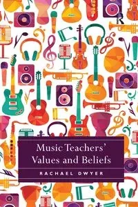 Music Teachers' Values and Beliefs - Rachael Dwyer