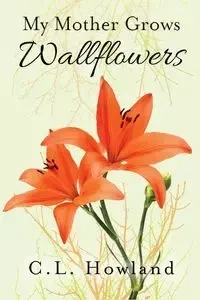 My Mother Grows Wallflowers - Howland C. L.